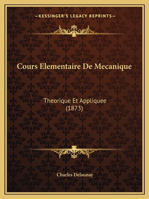 Cours Elementaire de Mecanique: Theorique Et Appliquee (1873) - Delaunay, Charles