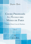 Cours Professs a l'cole Des Mines de Paris, Vol. 3: Premire Partie; Cours de Machines (Classic Reprint)