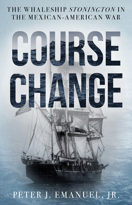 Course Change: The Whaleship Stonington in the Mexican-American War - Emanuel, Peter J