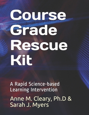 Course Grade Rescue Kit: A Rapid Science-based Learning Intervention - Myers, Sarah J, and Cleary Ph D, Anne M