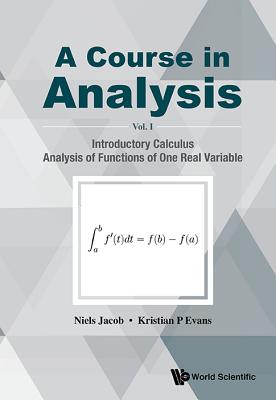 Course in Analysis, a - Volume I: Introductory Calculus, Analysis of Functions of One Real Variable - Jacob, Niels, and Evans, Kristian P