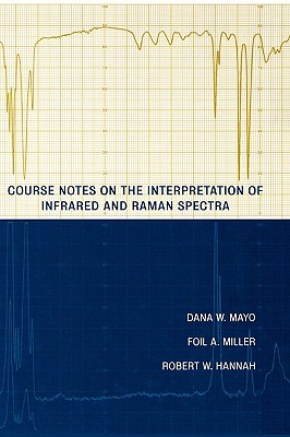 Course Notes on the Interpretation of Infrared and Raman Spectra - Mayo, Dana W, and Miller, Foil A, and Hannah, Robert W