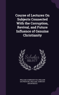 Course of Lectures On Subjects Connected With the Corruption, Revival, and Future Influence of Genuine Christianity
