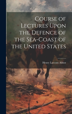 Course of Lectures Upon the Defence of the Sea-Coast of the United States - Abbot, Henry Larcom