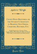 Court-Hand Restored, or the Student's Assistant in Reading Old Deeds, Charters, Records, Etc: Neatly Engraved on Twenty-Three Copper-Plates, Describing the Old Law Hands, with Their Contractions and Abbreviations (Classic Reprint)
