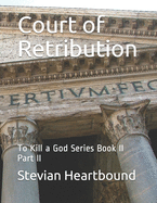 Court of Retribution: To Kill a God Series Book II Part II