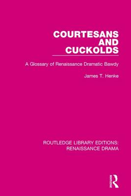 Courtesans and Cuckolds: A Glossary of Renaissance Dramatic Bawdy - Henke, James T