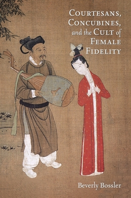 Courtesans, Concubines, and the Cult of Female Fidelity: Gender and Social Change in China, 1000-1400 - Bossler, Beverly