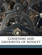 Courtiers and Favourites of Royalty Volume 18