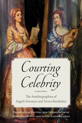 Courting Celebrity: The Autobiographies of Angela Veronese and Teresa Bandettini - Ward, Adrienne (Introduction by), and Zanini-Cordi, Irene (Introduction by)