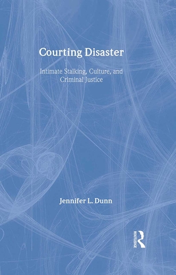 Courting Disaster: Intimate Stalking, Culture and Criminal Justice - Dunn, Jennifer