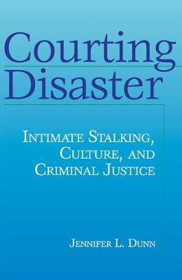 Courting Disaster: Intimate Stalking, Culture and Criminal Justice - Dunn, Jennifer
