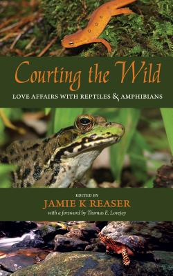 Courting the Wild: Love Affairs with Reptiles and Amphibians - Reaser, Jamie K