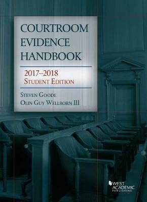 Courtroom Evidence Handbook: 2017-2018 Student Edition - Goode, Steven, and III, Olin Wellborn