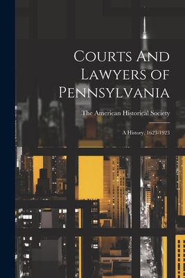 Courts And Lawyers of Pennsylvania; A History, 1623-1923 - The American Historical Society (Creator)