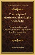 Courtship and Matrimony, Their Lights and Shades: Comprising Practical Considerations for the Married and the Unmarried (1864)