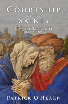 Courtship of the Saints: How the Saints Met Their Spouses - O'Hearn, Patrick