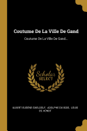 Coutume de La Ville de Gand: Coutume de La Ville de Gand...