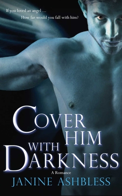 Cover Him with Darkness: A Romance - Ashbless, Janine