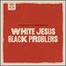 White Jesus Black Problems [Vinyl]