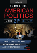 Covering American Politics in the 21st Century: An Encyclopedia of News Media Titans, Trends, and Controversies