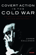 Covert Action in the Cold War: US Policy, Intelligence and CIA Operations