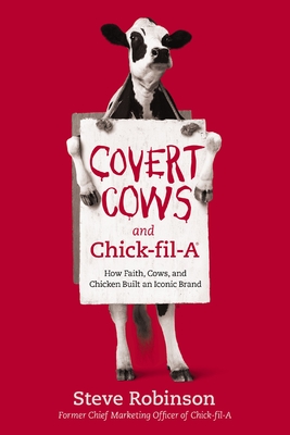 Covert Cows and Chick-Fil-A: How Faith, Cows, and Chicken Built an Iconic Brand - Robinson, Steve