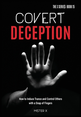 Covert Deception: How to Induce Trance and Control Others with a snap of fingers - X, Mi$ter