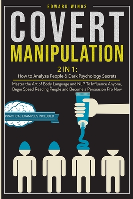 Covert Manipulation: 2 In 1: How to Analyze People and Dark Psychology Secrets. Master the Art of Body Language and NLP To Influence Anyone, Begin Speed Reading People and Become a Persuasion Pro Now - Wings, Edward