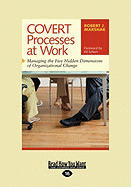 Covert Processes at Work: Managing the Five Hidden Dimensions of Organizational Change (Easyread Large Edition)