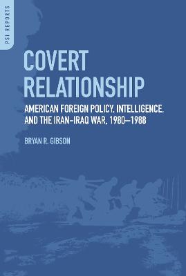 Covert Relationship: American Foreign Policy, Intelligence, and the Iran-Iraq War, 1980-1988 - Gibson, Bryan R