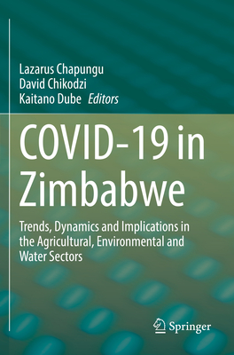 COVID-19 in Zimbabwe: Trends, Dynamics and Implications in the Agricultural, Environmental and Water Sectors - Chapungu, Lazarus (Editor), and Chikodzi, David (Editor), and Dube, Kaitano (Editor)