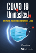 Covid-19 Unmasked: The News, the Science, and Common Sense