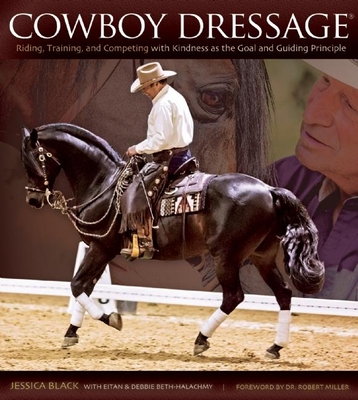 Cowboy Dressage: Riding, Training, and Competing with Kindness as the Goal and Guiding Principle - Black, Jessica, and Beth-Halachmy, Eitan (Contributions by), and Beth-Halachmy, Debbie (Contributions by)