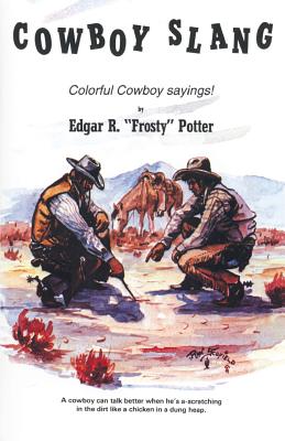 Cowboy Slang: Colorful Cowboy sayings! - Potter, Frosty, and Potter, Edgar F