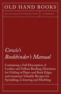 Cowie's Bookbinder's Manual - Containing a Full Description of Leather and Vellum Binding; Directions for Gilding of Paper and Book Edges and numerous Valuable Recipes for Sprinkling, Colouring and Marbling; Together with a Scale of Bookbinders...