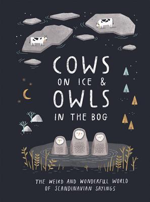 Cows on Ice & Owls in the Bog: The Weird and Wonderful World of Scandinavian Sayings - Montnmery, Katarina