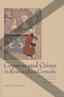 Coyness and Crime in Restoration Comedy: Women's Desire, Deception, and Agency - Thompson, Peggy