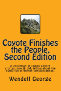 Coyote Finishes the People, Second Edition: A collection of Indian Coyote stories, new & old, telling about the evolution of human consciousness.