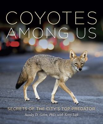 Coyotes Among Us: Secrets of the City's Top Predator - Gehrt, Stanley D, and Luft, Kerry