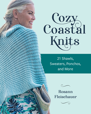 Cozy Coastal Knits: 21 Shawls, Sweaters, Ponchos and More - Fleischauer, Rosann