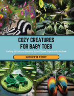 Cozy Creatures for Baby Toes: Crafting 60 Cute and Beautiful Animal Slipper Projects with this Book