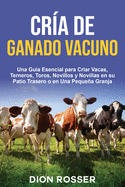 Cra de ganado vacuno: Una gua esencial para criar vacas, terneros, toros, novillos y novillas en su patio trasero o en una pequea granja