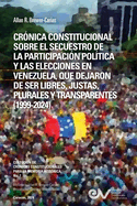 Cr?nica Constitucional Sobre El Secuestro de la Participacion Pol?tica Y Las Elecciones En Venezuela, Que Dejaron de Ser Libres, Justas, Plurales Y Transparentes 1999-2024