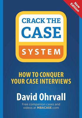 Crack the Case System: How to Conquer Your Case Interviews - Ohrvall, David