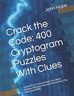 Crack the Code: 400 Cryptogram Puzzles With Clues: Quotes From Famous People Like, Albert Einstein, Winstion Churchill, Edmund Burk, Zig Ziglar and MORE...