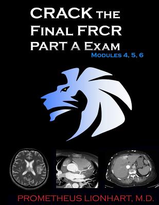 CRACK the Final FRCR PART A Exam - Modules 4, 5, 6 - Lionhart M D, Prometheus