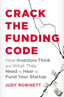 Crack the Funding Code: How Investors Think and What They Need to Hear to Fund Your Startup - Robinett, Judy