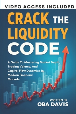 Crack The Liquidity Code: A Guide To Mastering Market Depth, Trading Volume, And Capital Flow Dynamics In Modern Financial Markets - Davis, Oba