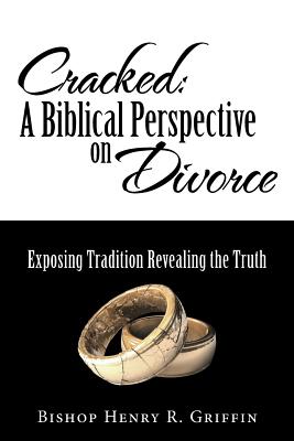 Cracked: A Biblical Perspective on Divorce: Exposing Tradition Revealing the Truth - Griffin, Bishop Henry R